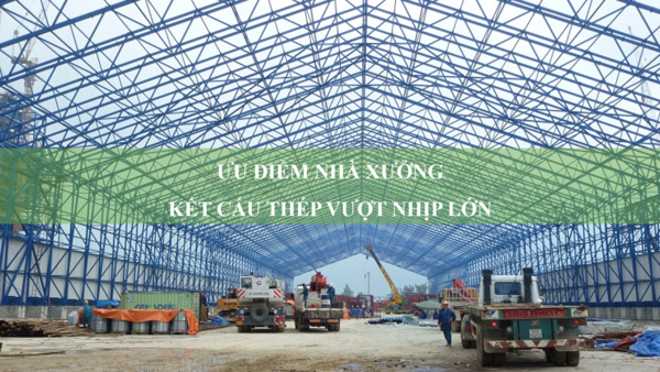 Top 4 ưu điểm của nhà xưởng kết cấu thép vượt nhịp 